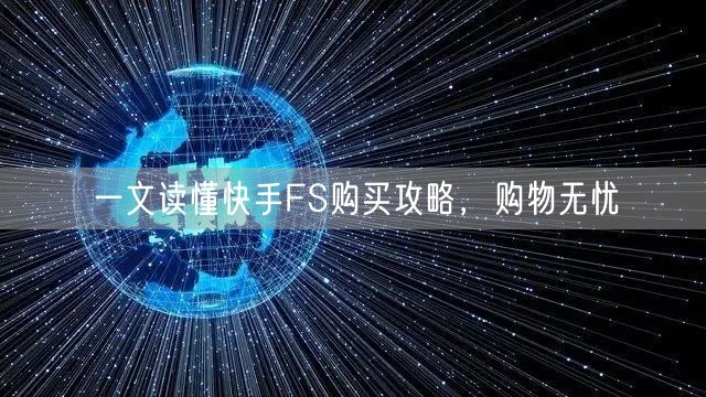 一文读懂快手FS购买攻略，购物无忧