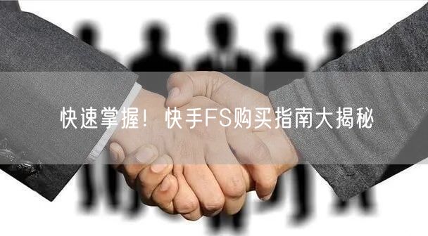 快速掌握！快手FS购买指南大揭秘