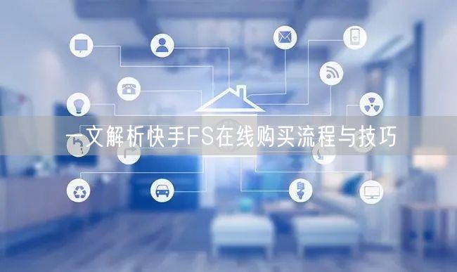 一文解析快手FS在线购买流程与技巧