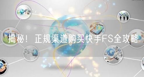 揭秘！正规渠道购买快手FS全攻略