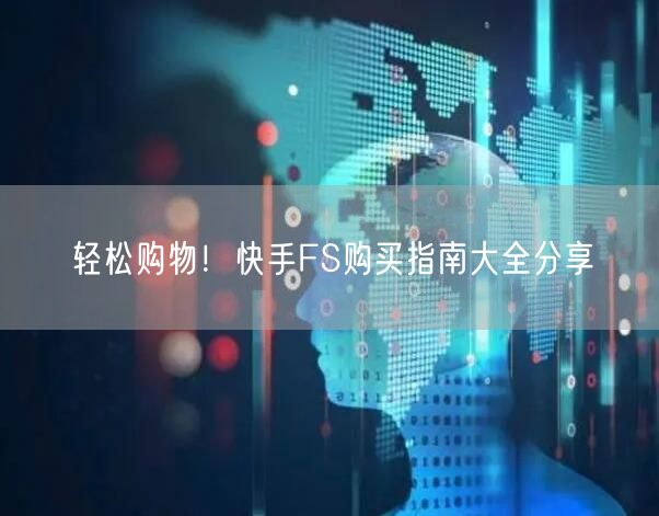 轻松购物！快手FS购买指南大全分享