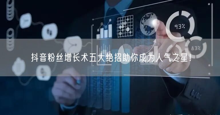 抖音粉丝增长术五大绝招助你成为人气之星！