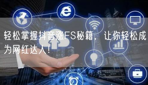 轻松掌握抖音涨FS秘籍，让你轻松成为网红达人！