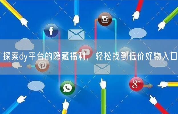 探索dy平台的隐藏福利，轻松找到低价好物入口