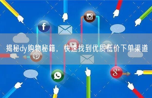 揭秘dy购物秘籍，快速找到优质低价下单渠道