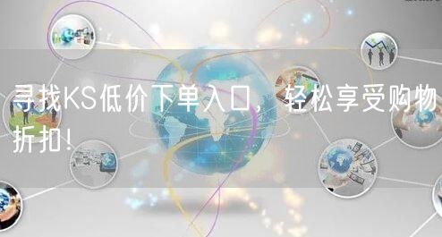 寻找KS低价下单入口，轻松享受购物折扣！