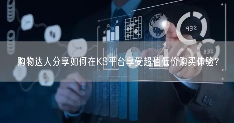 购物达人分享如何在KS平台享受超值低价购买体验？