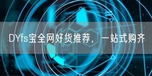 DYfs宝全网好货推荐，一站式购齐