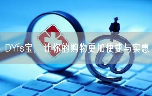 DYfs宝，让你的购物更加便捷与实惠