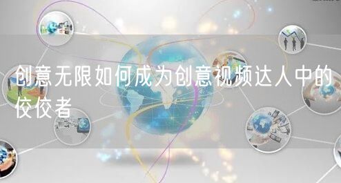 创意无限如何成为创意视频达人中的佼佼者