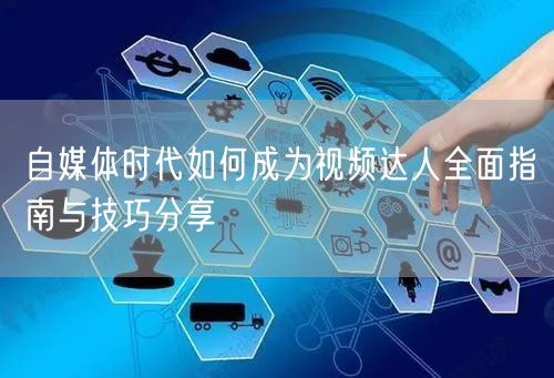 自媒体时代如何成为视频达人全面指南与技巧分享