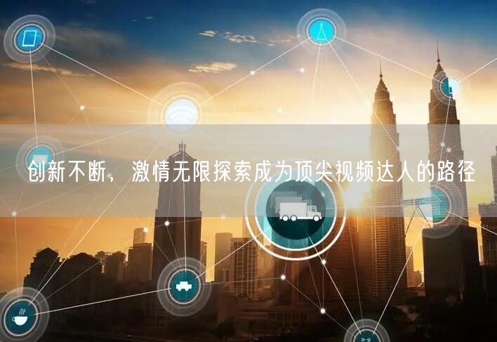 创新不断，激情无限探索成为顶尖视频达人的路径