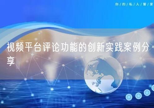 视频平台评论功能的创新实践案例分享