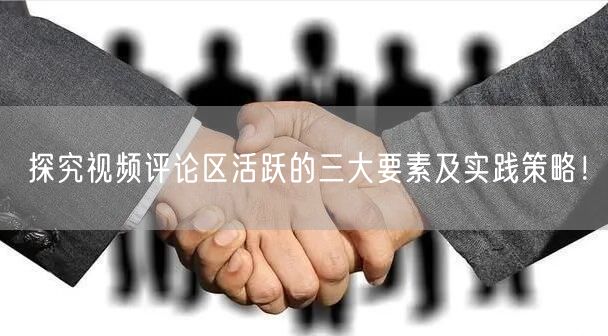 探究视频评论区活跃的三大要素及实践策略！