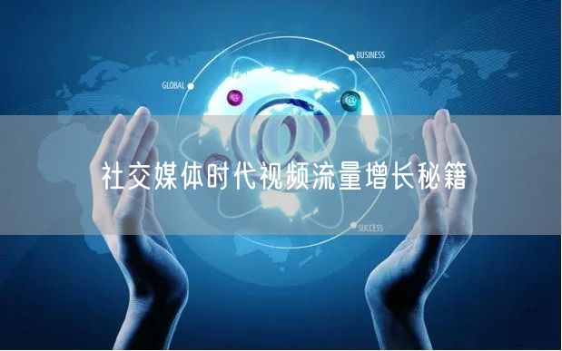 社交媒体时代视频流量增长秘籍