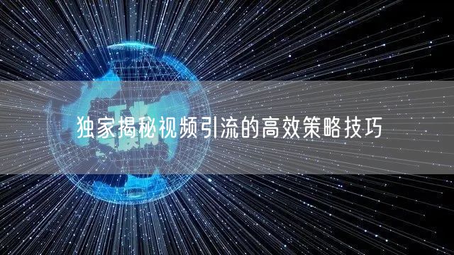 独家揭秘视频引流的高效策略技巧