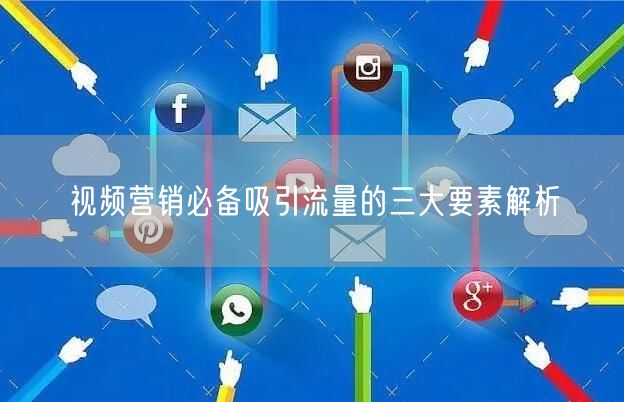视频营销必备吸引流量的三大要素解析