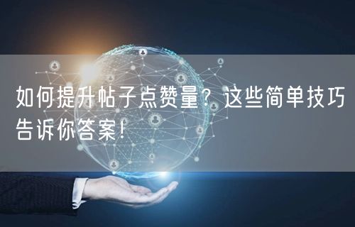 如何提升帖子点赞量？这些简单技巧告诉你答案！