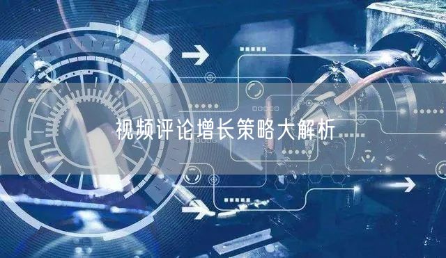 视频评论增长策略大解析
