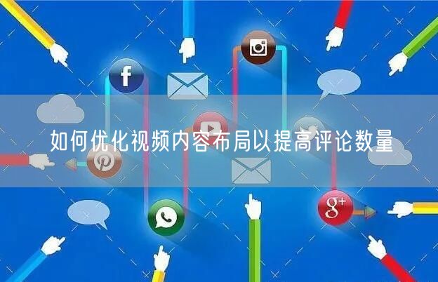 如何优化视频内容布局以提高评论数量