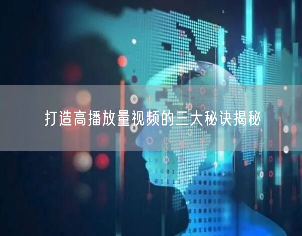 打造高播放量视频的三大秘诀揭秘