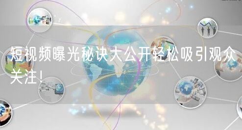 短视频曝光秘诀大公开轻松吸引观众关注！