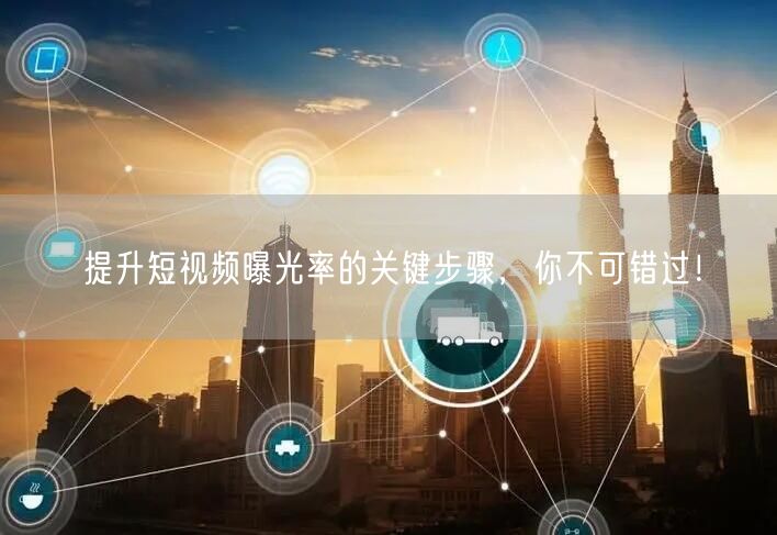 提升短视频曝光率的关键步骤，你不可错过！
