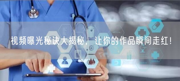 视频曝光秘诀大揭秘，让你的作品瞬间走红！