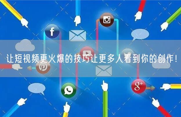 让短视频更火爆的技巧让更多人看到你的创作！