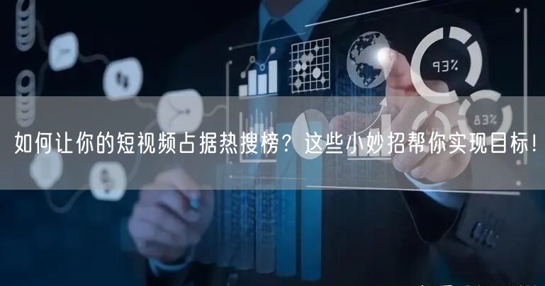 如何让你的短视频占据热搜榜？这些小妙招帮你实现目标！