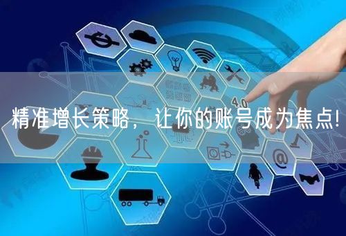 精准增长策略，让你的账号成为焦点!