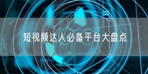 短视频达人必备平台大盘点
