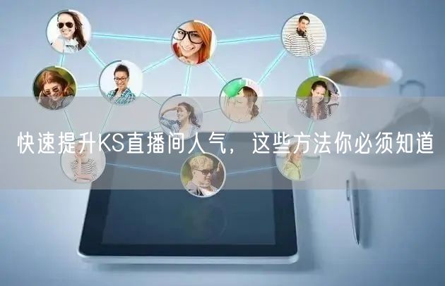 快速提升KS直播间人气，这些方法你必须知道