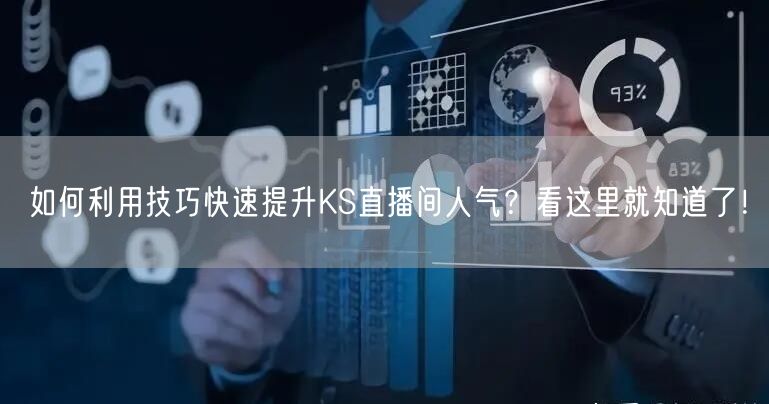 如何利用技巧快速提升KS直播间人气？看这里就知道了！