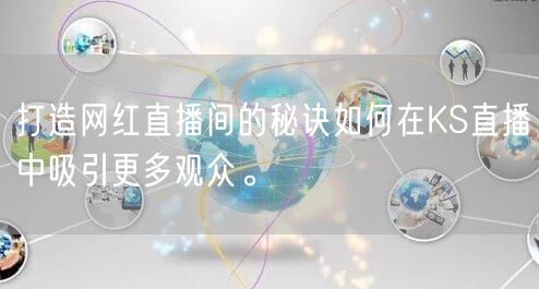 打造网红直播间的秘诀如何在KS直播中吸引更多观众。