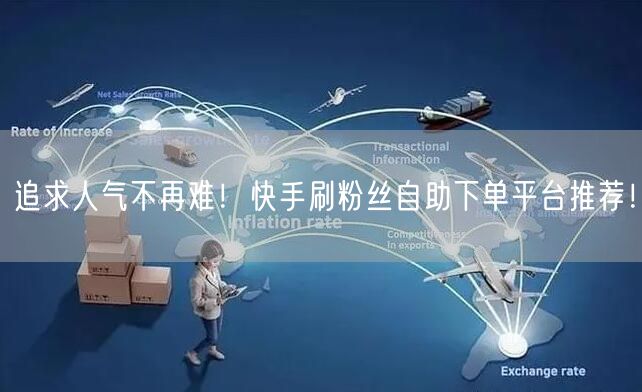 追求人气不再难！快手刷粉丝自助下单平台推荐！