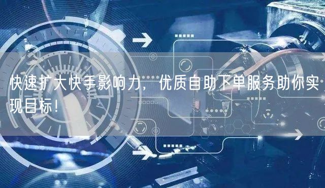 快速扩大快手影响力，优质自助下单服务助你实现目标！