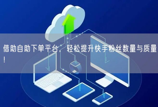 借助自助下单平台，轻松提升快手粉丝数量与质量！
