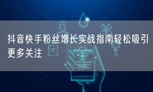 抖音快手粉丝增长实战指南轻松吸引更多关注