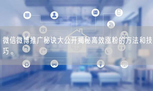 微信微博推广秘诀大公开揭秘高效涨粉的方法和技巧。