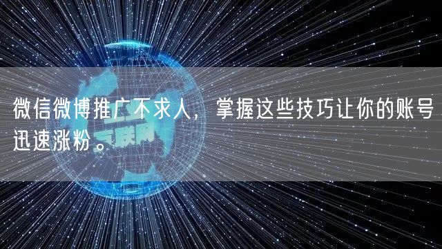 微信微博推广不求人，掌握这些技巧让你的账号迅速涨粉。