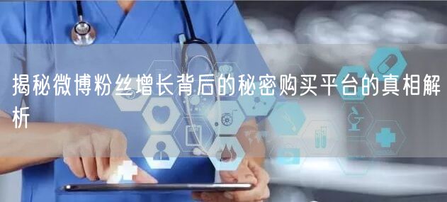 揭秘微博粉丝增长背后的秘密购买平台的真相解析