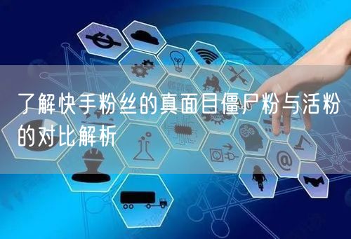 了解快手粉丝的真面目僵尸粉与活粉的对比解析