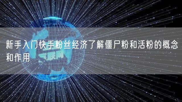新手入门快手粉丝经济了解僵尸粉和活粉的概念和作用