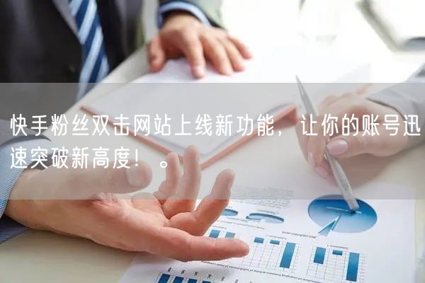 快手粉丝双击网站上线新功能，让你的账号迅速突破新高度！。