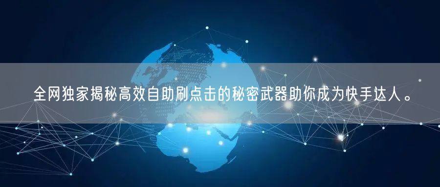 全网独家揭秘高效自助刷点击的秘密武器助你成为快手达人。