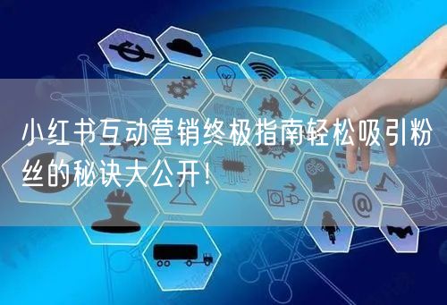 小红书互动营销终极指南轻松吸引粉丝的秘诀大公开！