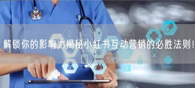 解锁你的影响力揭秘小红书互动营销的必胜法则！