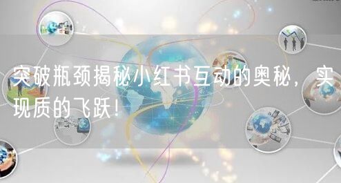 突破瓶颈揭秘小红书互动的奥秘，实现质的飞跃！