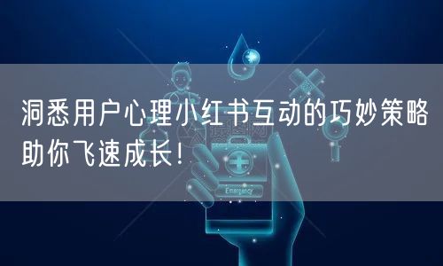 洞悉用户心理小红书互动的巧妙策略助你飞速成长！